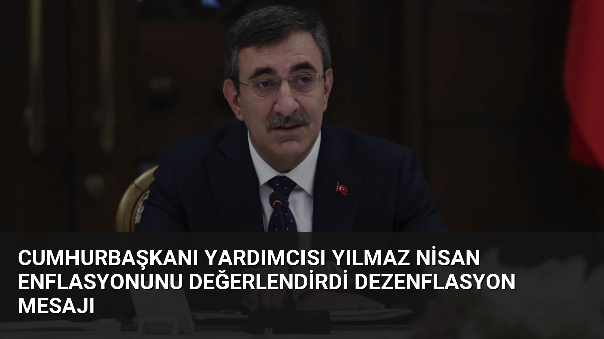 Cumhurbaşkanı Yardımcısı Yılmaz Nisan Enflasyonunu Değerlendirdi Dezenflasyon Mesajı