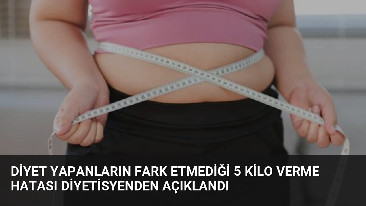 Diyet Yapanların Fark Etmediği 5 Kilo Verme Hatası Diyetisyenden Açıklandı
