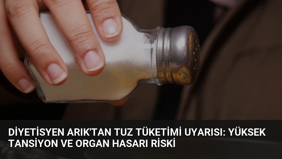 Diyetisyen Arık’tan Tuz Tüketimi Uyarısı: Yüksek Tansiyon ve Organ Hasarı Riski