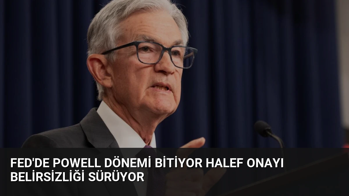 Fed’de Powell Dönemi Bitiyor Halef Onayı Belirsizliği Sürüyor