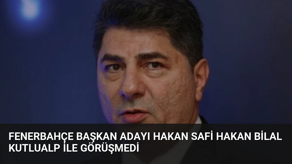 Fenerbahçe Başkan Adayı Hakan Safi Hakan Bilal Kutlualp ile Görüşmedi