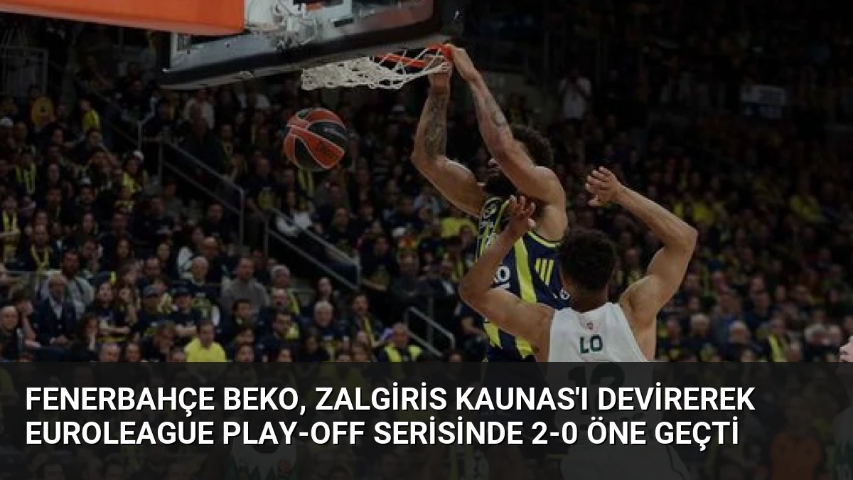 Fenerbahçe Beko, Zalgiris Kaunas’ı Devirerek Euroleague Play-off Serisinde 2-0 Öne Geçti