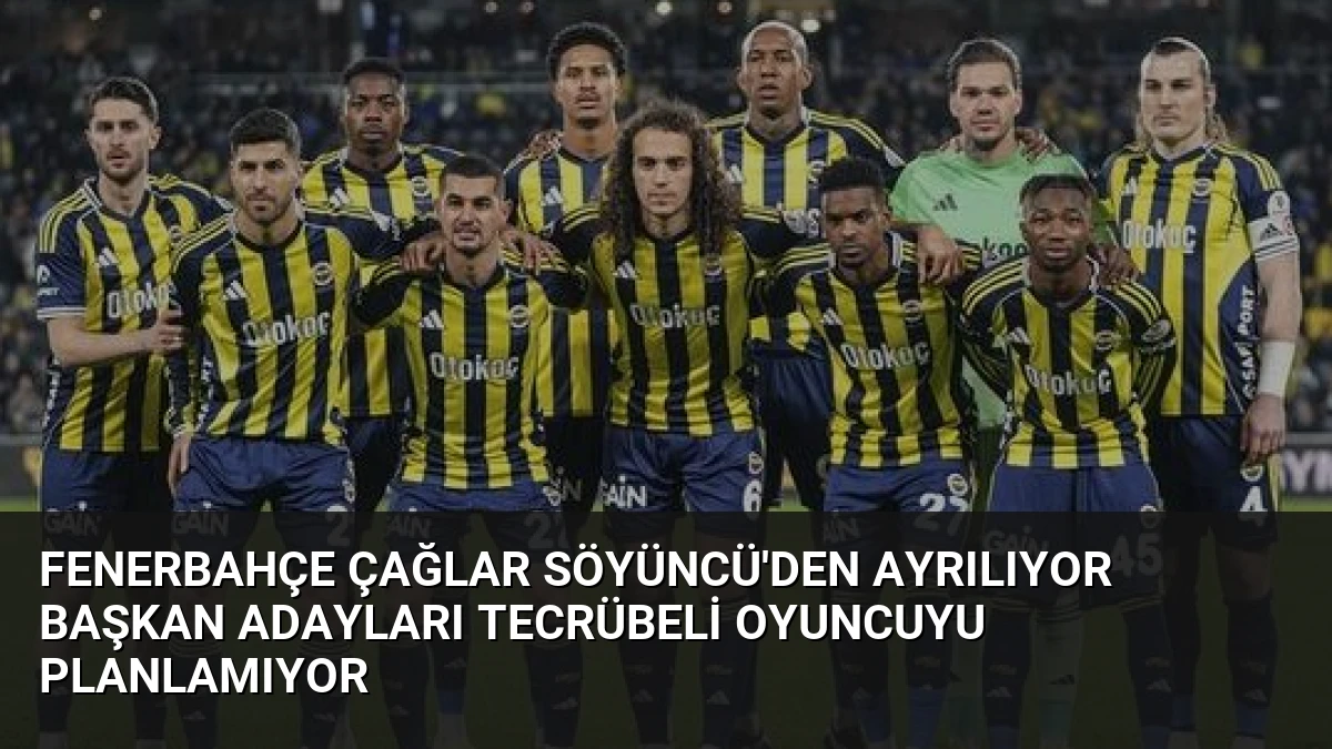 Fenerbahçe Çağlar Söyüncü’den Ayrılıyor Başkan Adayları Tecrübeli Oyuncuyu Planlamıyor