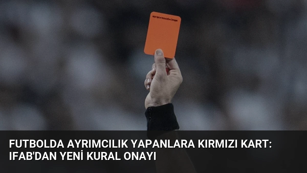 Futbolda Ayrımcılık Yapanlara Kırmızı Kart: IFAB’dan Yeni Kural Onayı