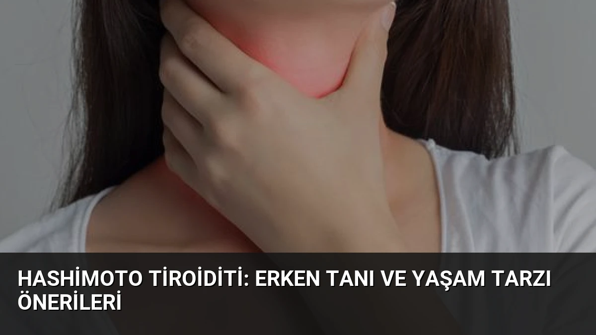 Hashimoto Tiroiditi: Erken Tanı ve Yaşam Tarzı Önerileri