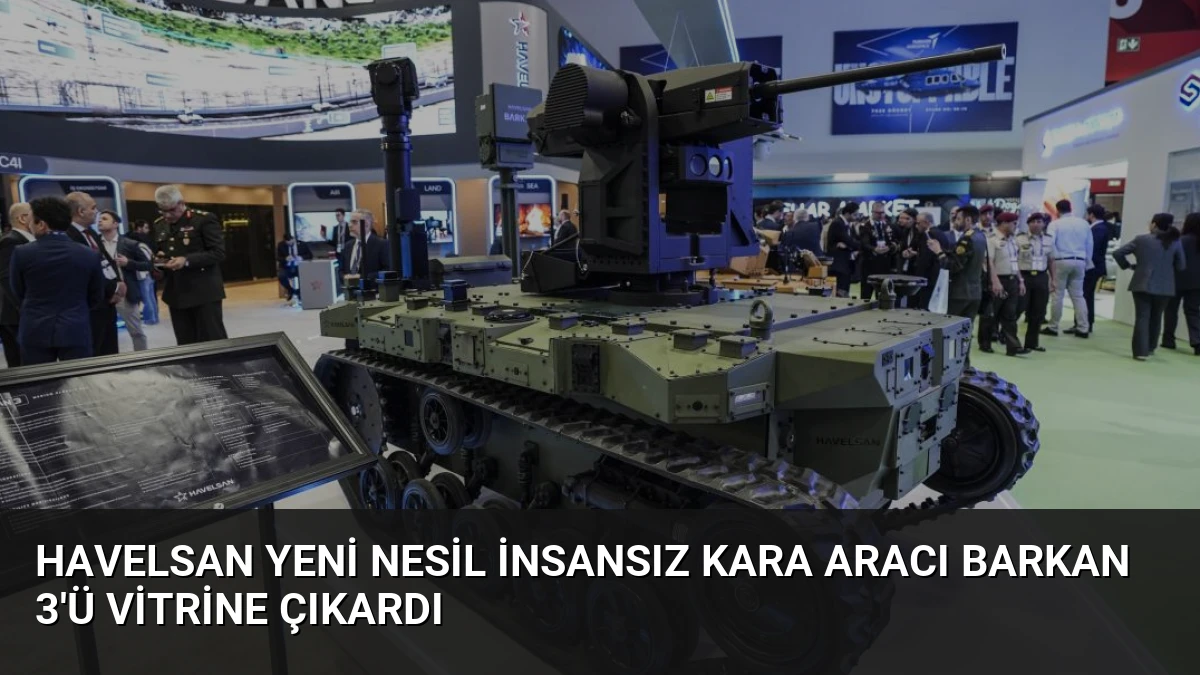 HAVELSAN Yeni Nesil İnsansız Kara Aracı BARKAN 3’ü Vitrine Çıkardı