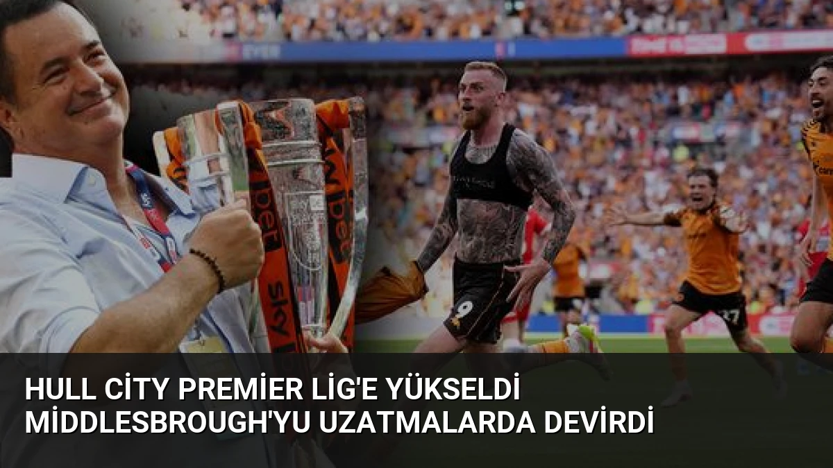 Hull City Premier Lig’e Yükseldi Middlesbrough’yu Uzatmalarda Devirdi