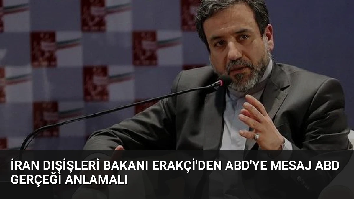 İran Dışişleri Bakanı Erakçi’den ABD’ye Mesaj ABD Gerçeği Anlamalı