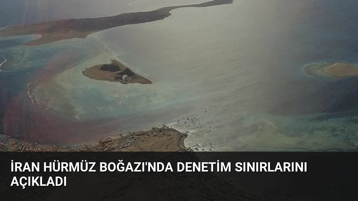 İran Hürmüz Boğazı’nda Denetim Sınırlarını Açıkladı