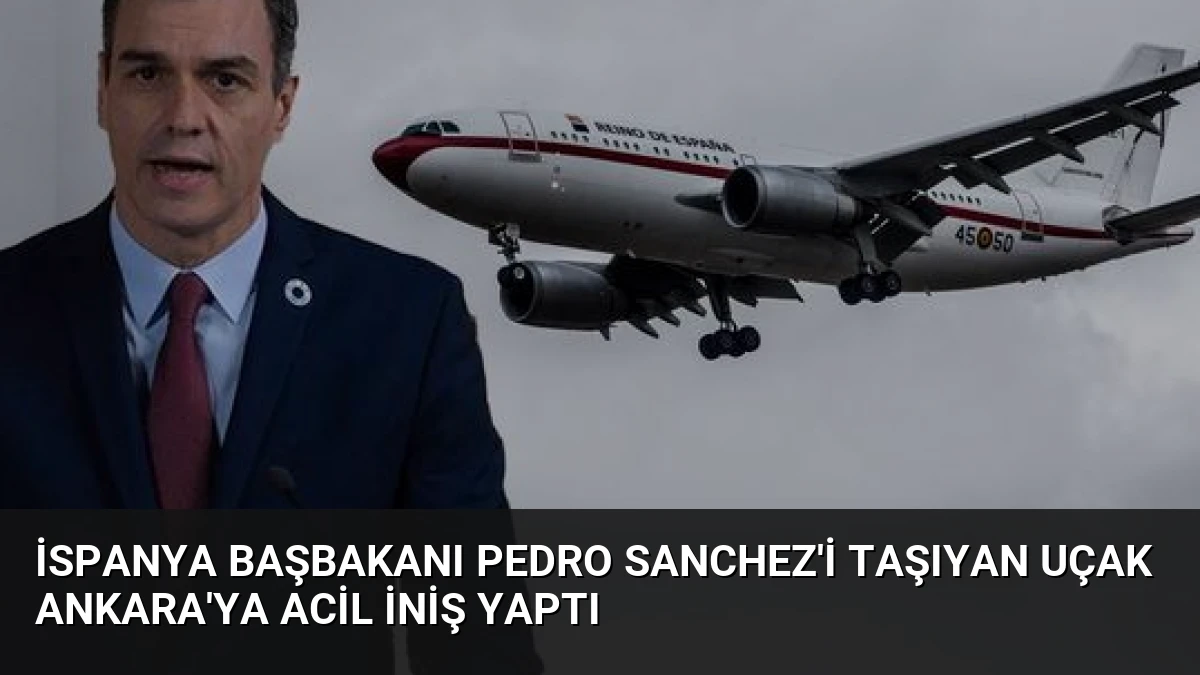 İspanya Başbakanı Pedro Sanchez’i Taşıyan Uçak Ankara’ya Acil İniş Yaptı