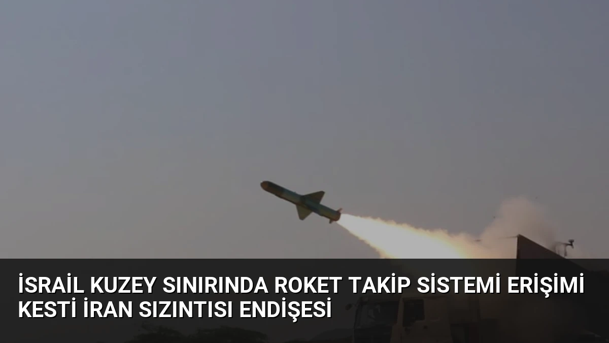 İsrail Kuzey Sınırında Roket Takip Sistemi Erişimi Kesti İran Sızıntısı Endişesi