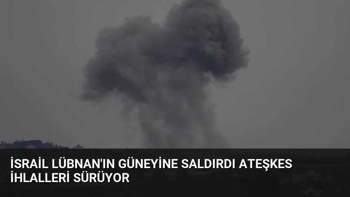 İsrail Lübnan’ın Güneyine Saldırdı Ateşkes İhlalleri Sürüyor