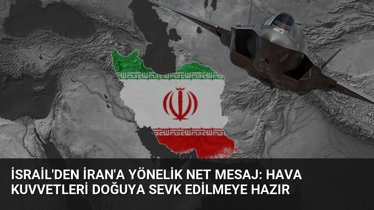 İsrail’den İran’a Yönelik Net Mesaj: Hava Kuvvetleri Doğuya Sevk Edilmeye Hazır