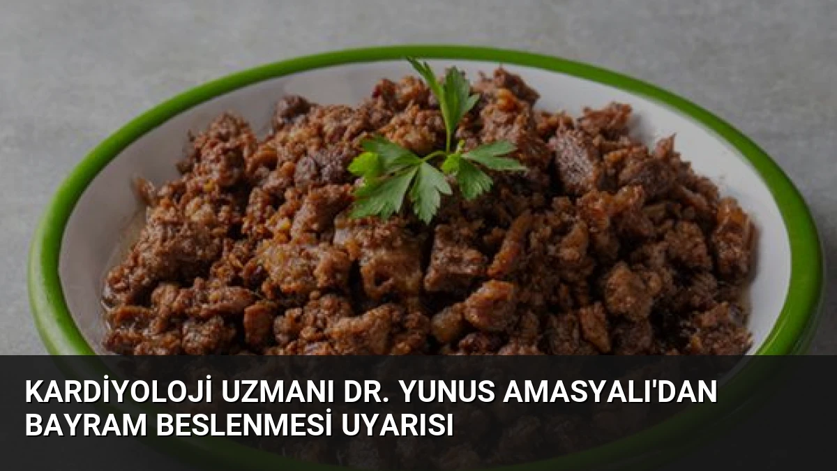 Kardiyoloji Uzmanı Dr. Yunus Amasyalı’dan Bayram Beslenmesi Uyarısı