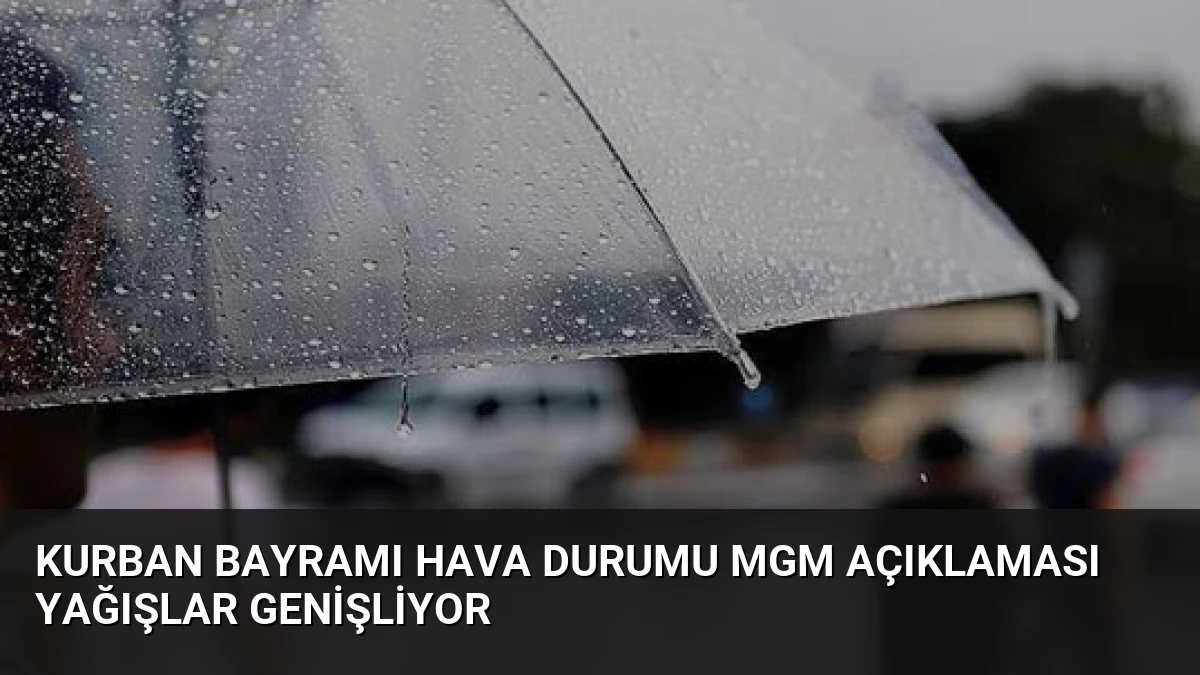 Kurban Bayramı Hava Durumu MGM Açıklaması Yağışlar Genişliyor