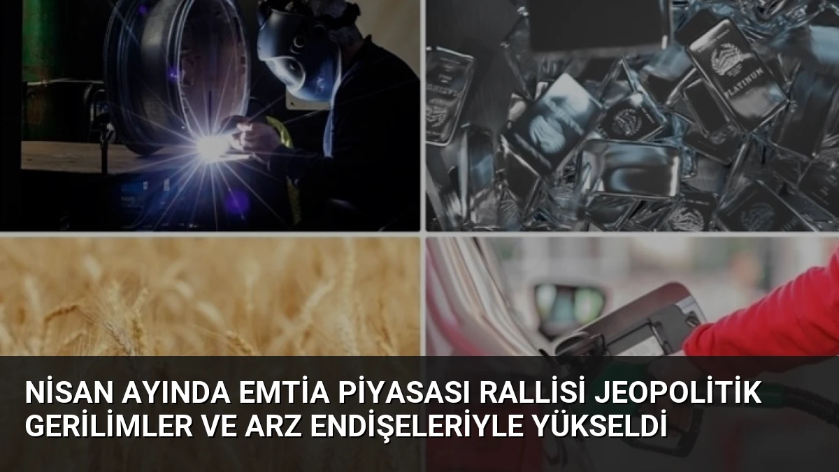 Nisan Ayında Emtia Piyasası Rallisi Jeopolitik Gerilimler ve Arz Endişeleriyle Yükseldi