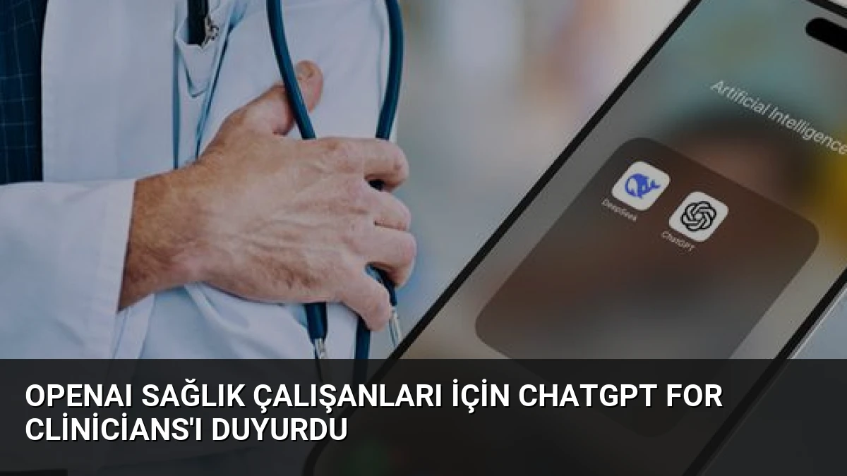 OpenAI Sağlık Çalışanları İçin ChatGPT for Clinicians’ı Duyurdu