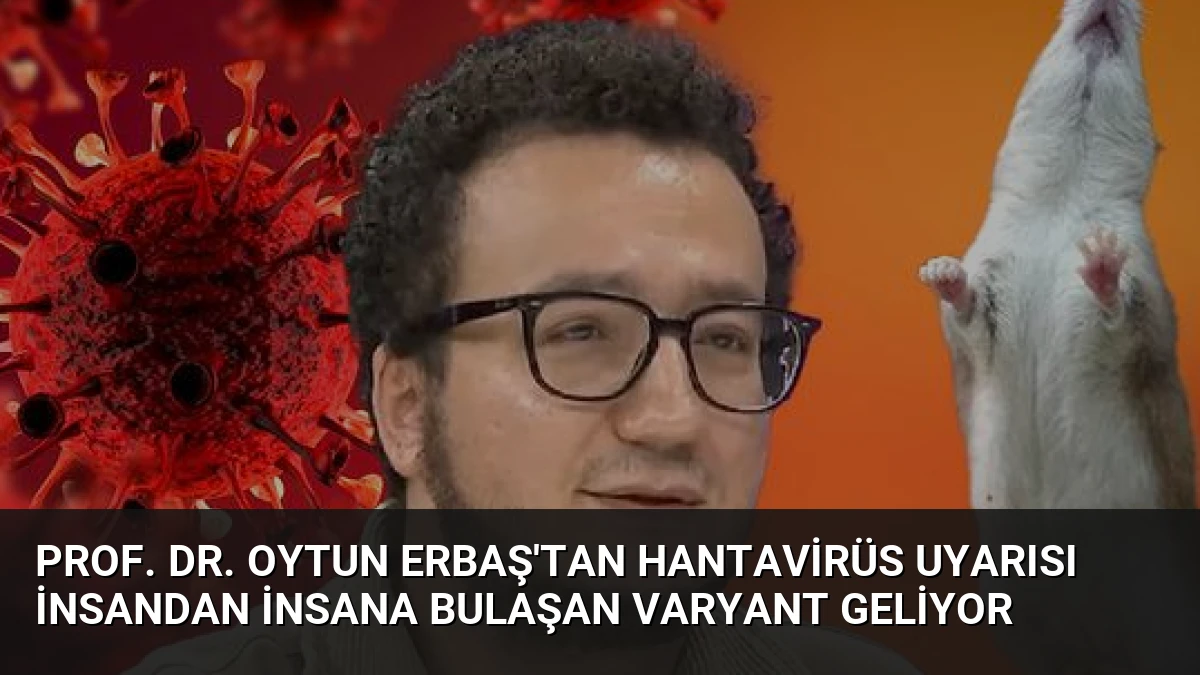 Prof. Dr. Oytun Erbaş’tan Hantavirüs Uyarısı İnsandan İnsana Bulaşan Varyant Geliyor