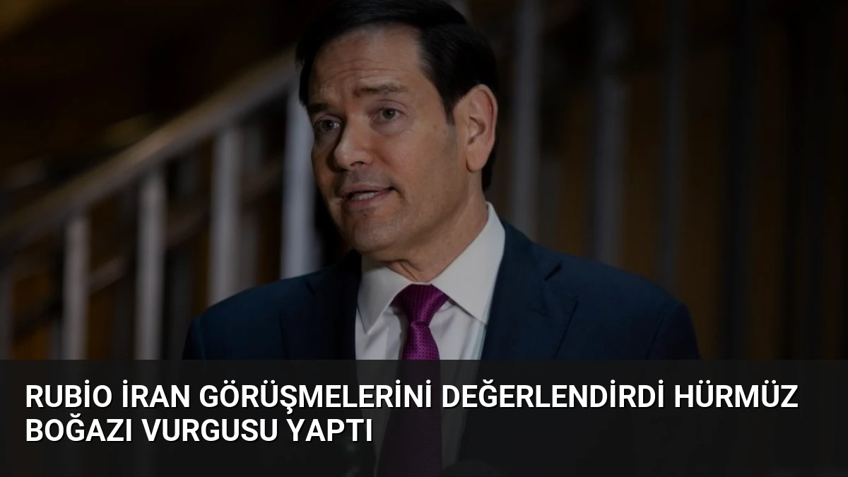 Rubio İran Görüşmelerini Değerlendirdi Hürmüz Boğazı Vurgusu Yaptı
