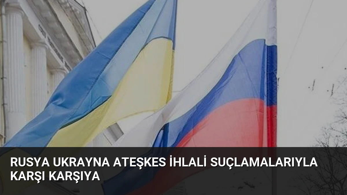 Rusya Ukrayna Ateşkes İhlali Suçlamalarıyla Karşı Karşıya