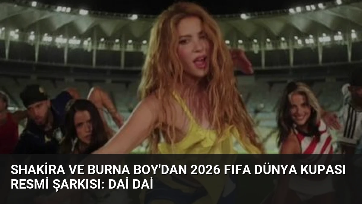 Shakira ve Burna Boy’dan 2026 FIFA Dünya Kupası Resmi Şarkısı: Dai Dai