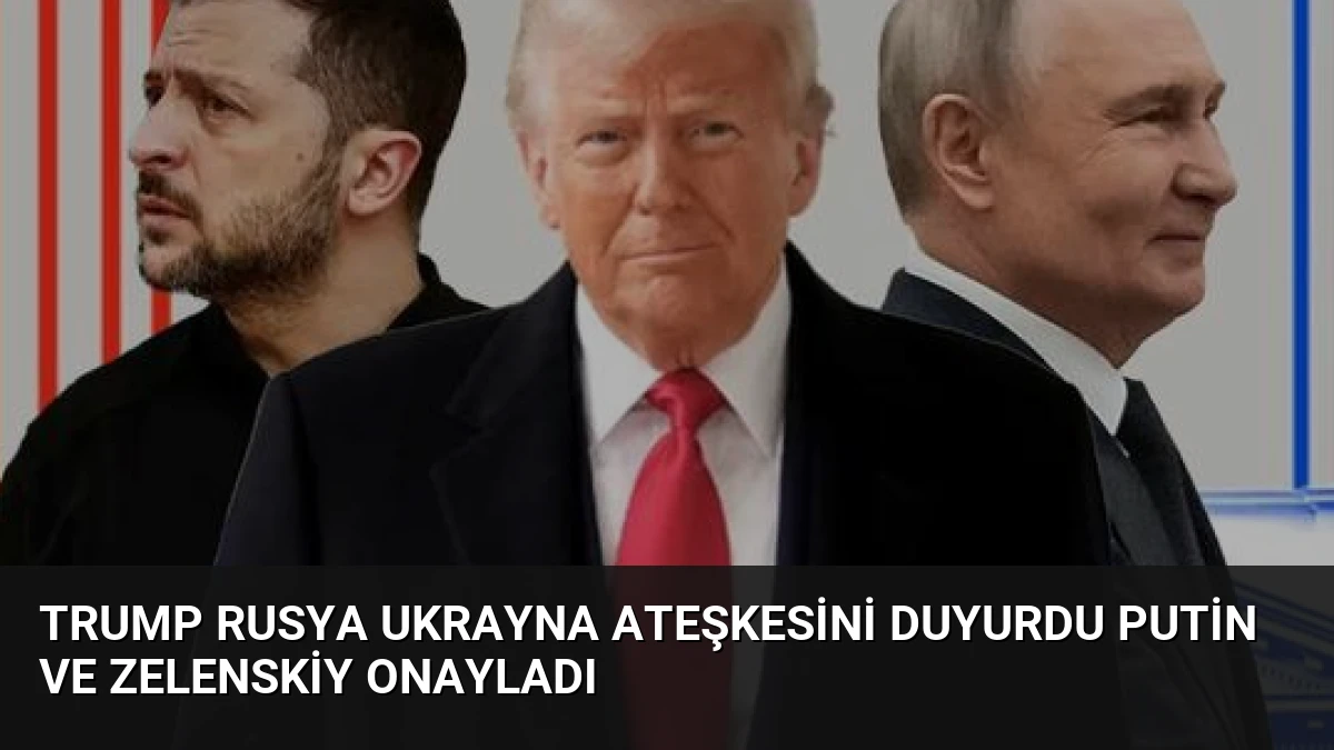Trump Rusya Ukrayna Ateşkesini Duyurdu Putin ve Zelenskiy Onayladı