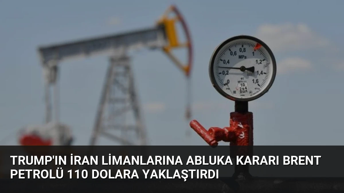 Trump’ın İran Limanlarına Abluka Kararı Brent Petrolü 110 Dolara Yaklaştırdı