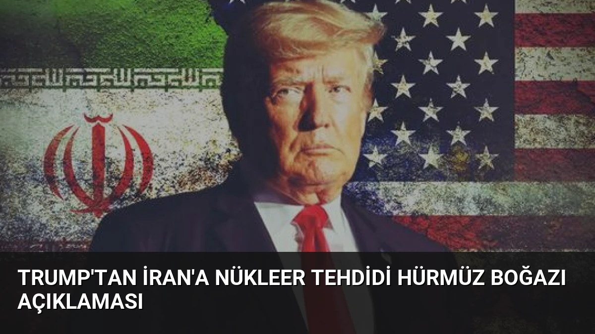 Trump’tan İran’a Nükleer Tehdidi Hürmüz Boğazı Açıklaması
