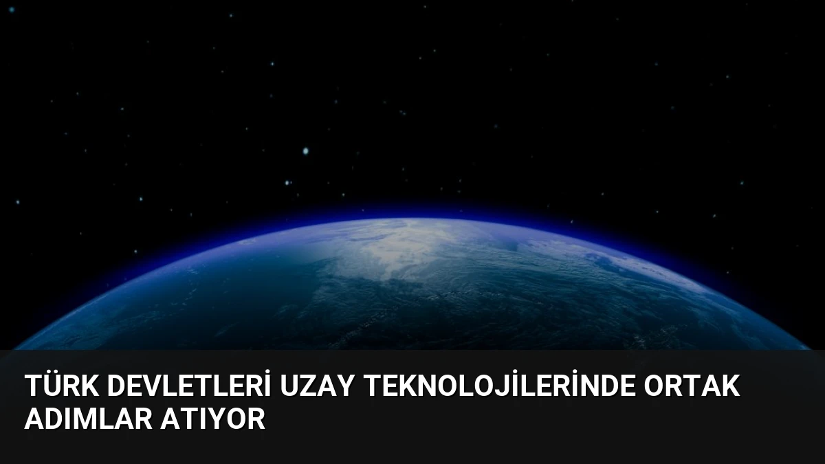 Türk Devletleri Uzay Teknolojilerinde Ortak Adımlar Atıyor