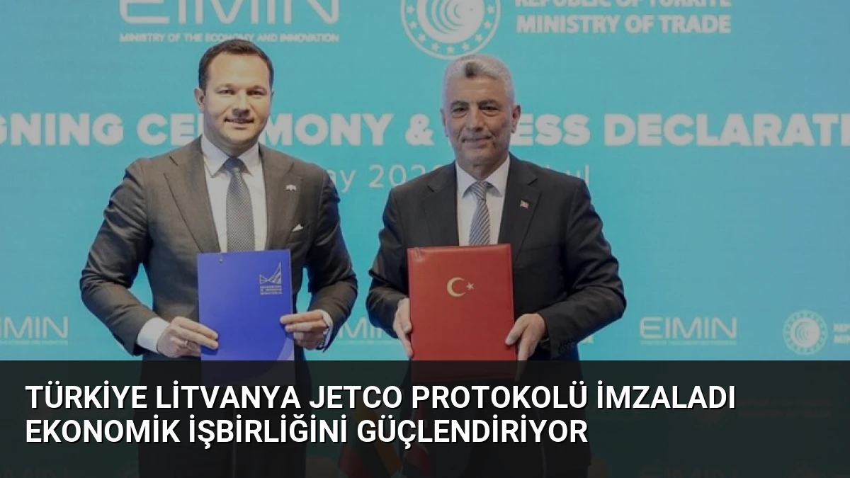 Türkiye Litvanya JETCO Protokolü İmzaladı Ekonomik İşbirliğini Güçlendiriyor