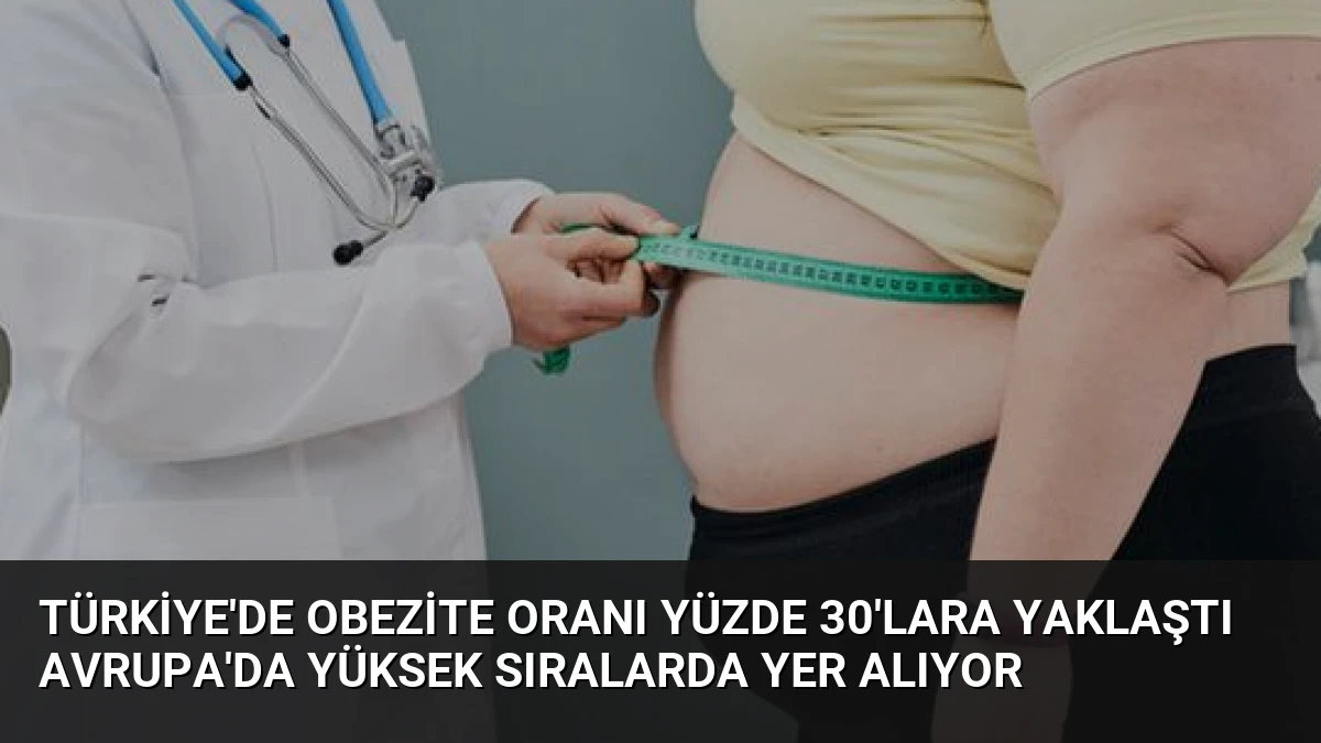 Türkiye’de Obezite Oranı Yüzde 30’lara Yaklaştı Avrupa’da Yüksek Sıralarda Yer Alıyor
