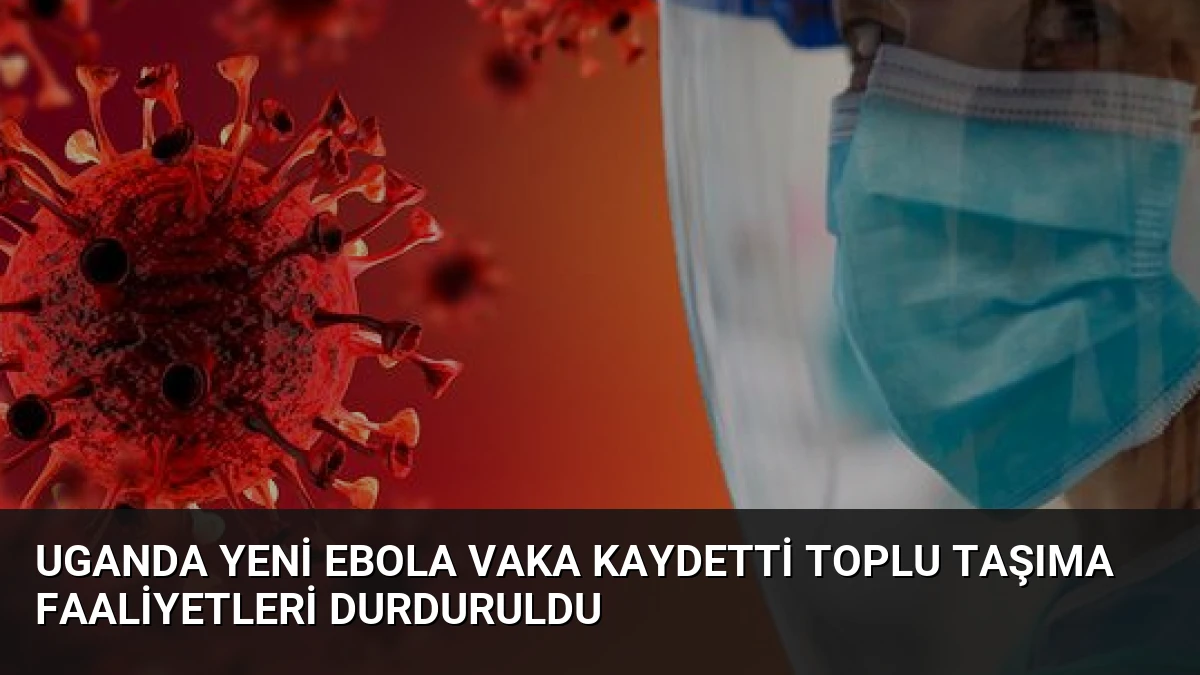 Uganda Yeni Ebola Vaka Kaydetti Toplu Taşıma Faaliyetleri Durduruldu
