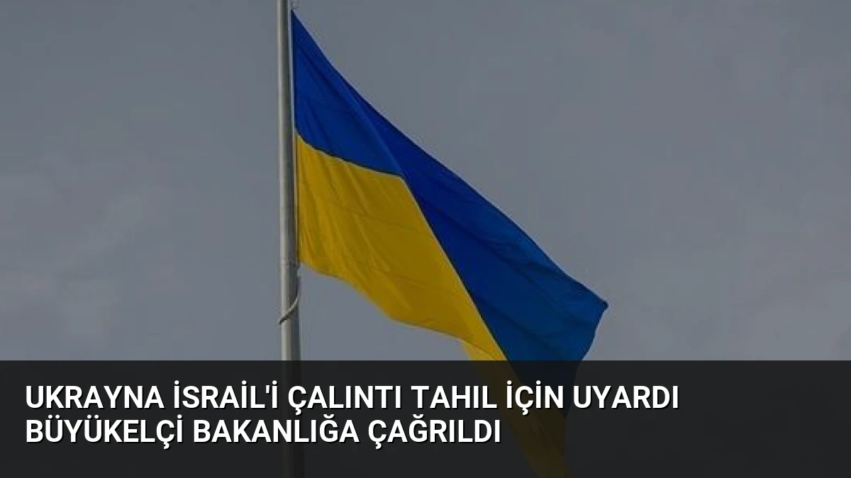 Ukrayna İsrail’i Çalıntı Tahıl İçin Uyardı Büyükelçi Bakanlığa Çağrıldı