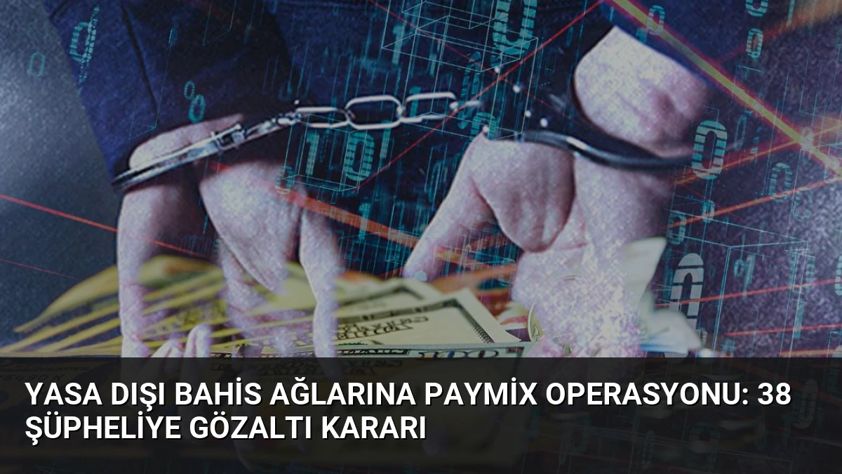 Yasa Dışı Bahis Ağlarına Paymix Operasyonu: 38 Şüpheliye Gözaltı Kararı