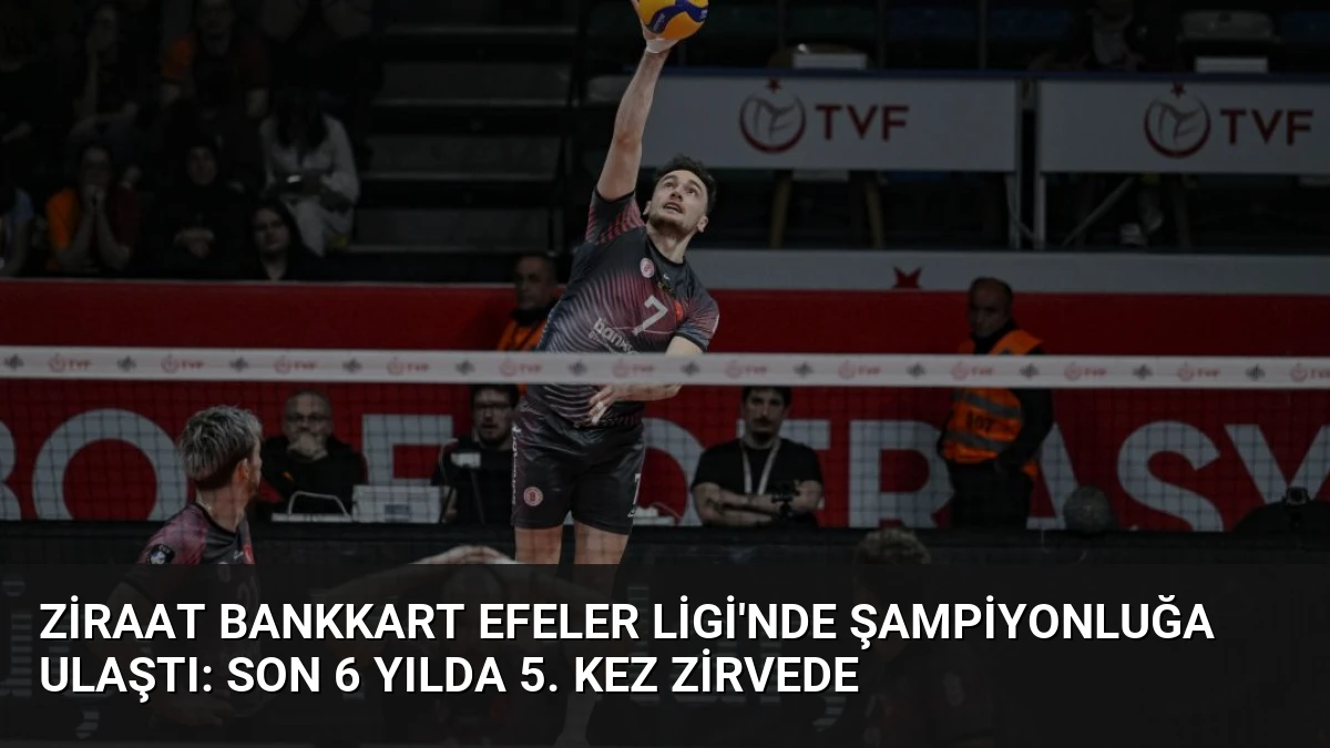 Ziraat Bankkart Efeler Ligi’nde Şampiyonluğa Ulaştı: Son 6 Yılda 5. Kez Zirvede