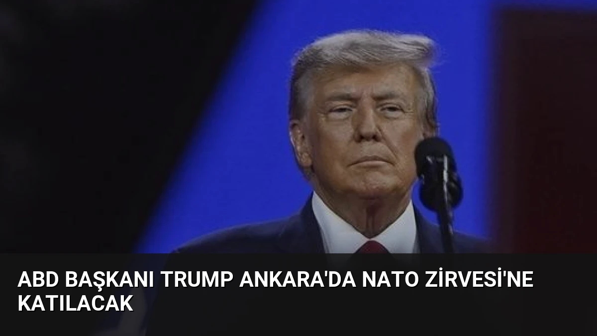 ABD Başkanı Trump Ankara’da NATO Zirvesi’ne Katılacak