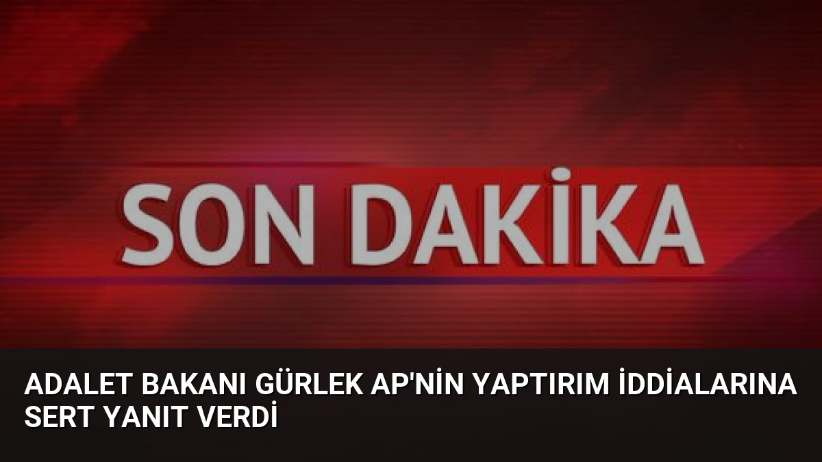 Adalet Bakanı Gürlek AP’nin Yaptırım İddialarına Sert Yanıt Verdi