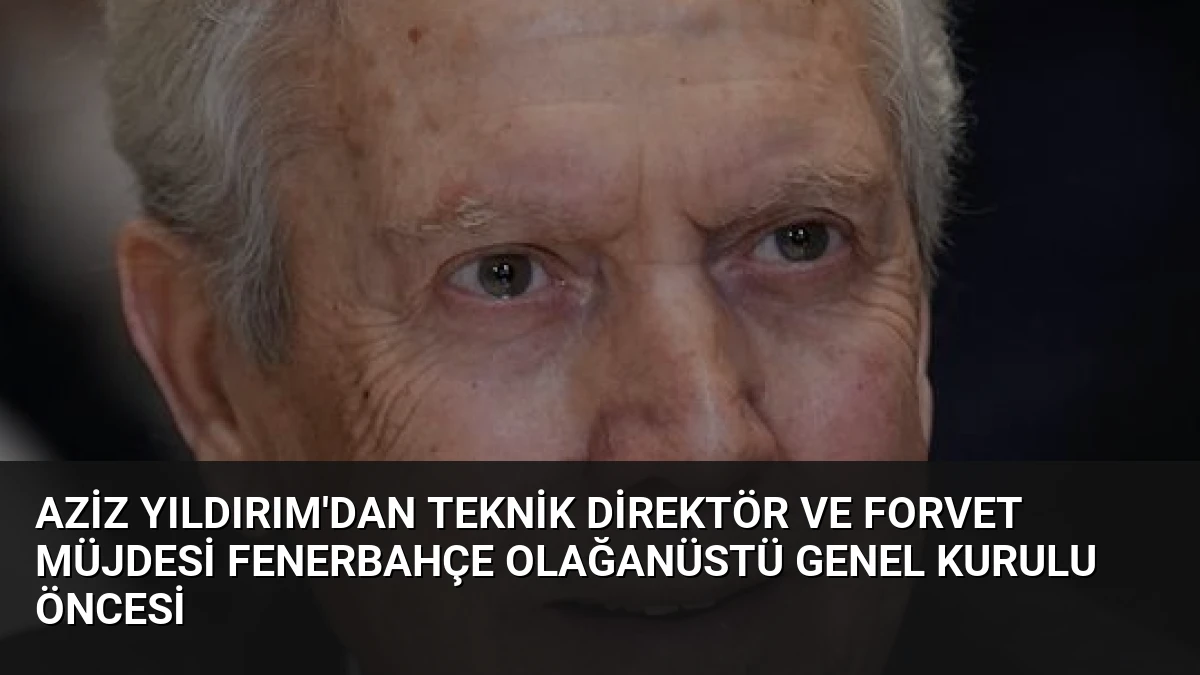 Aziz Yıldırım’dan Teknik Direktör ve Forvet Müjdesi Fenerbahçe Olağanüstü Genel Kurulu Öncesi