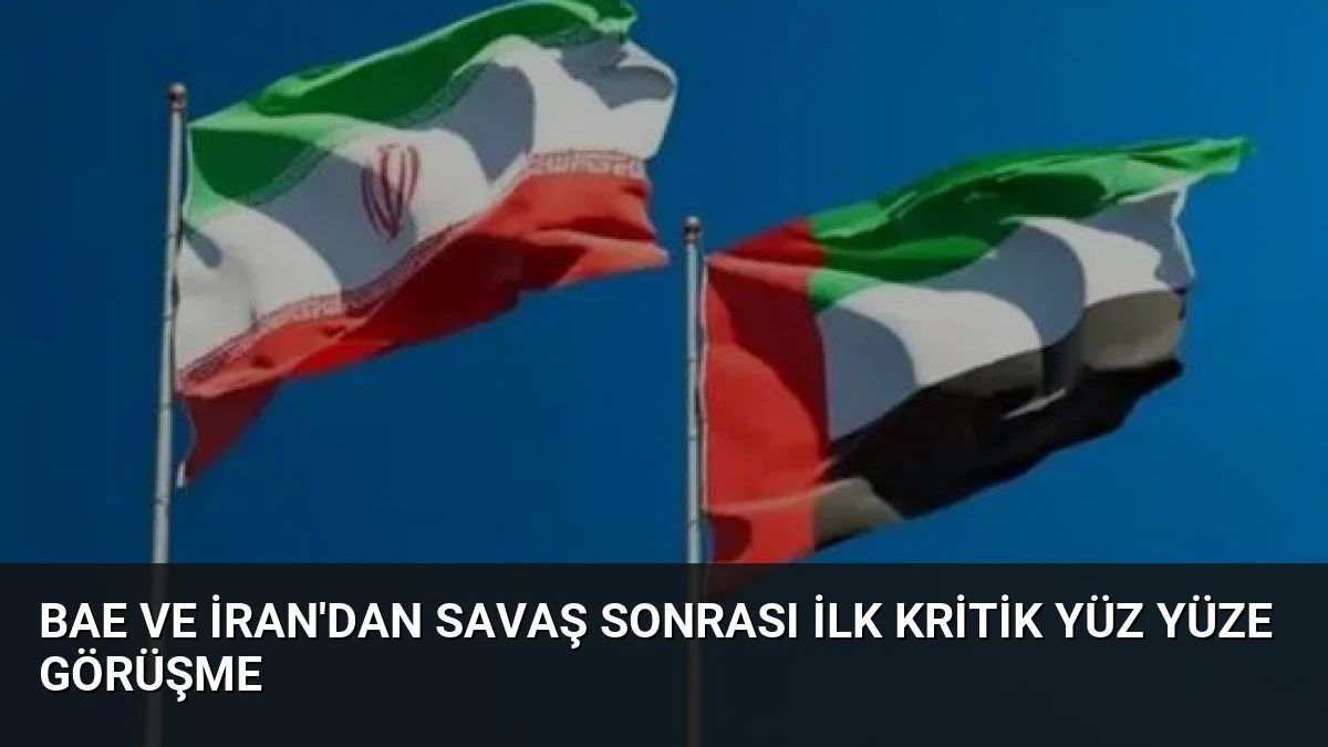 BAE ve İran’dan Savaş Sonrası İlk Kritik Yüz Yüze Görüşme