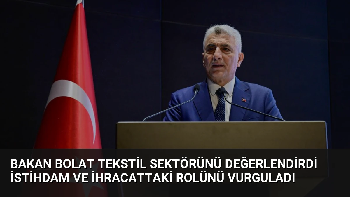 Bakan Bolat Tekstil Sektörünü Değerlendirdi İstihdam ve İhracattaki Rolünü Vurguladı