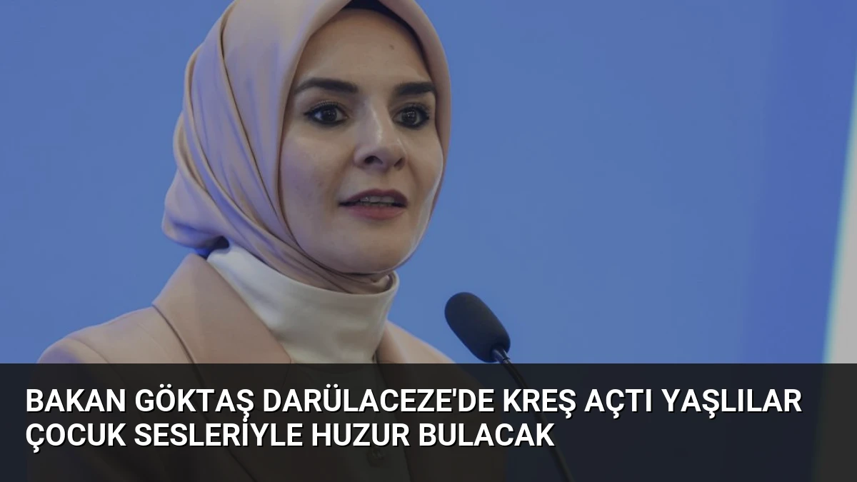 Bakan Göktaş Darülaceze’de Kreş Açtı Yaşlılar Çocuk Sesleriyle Huzur Bulacak
