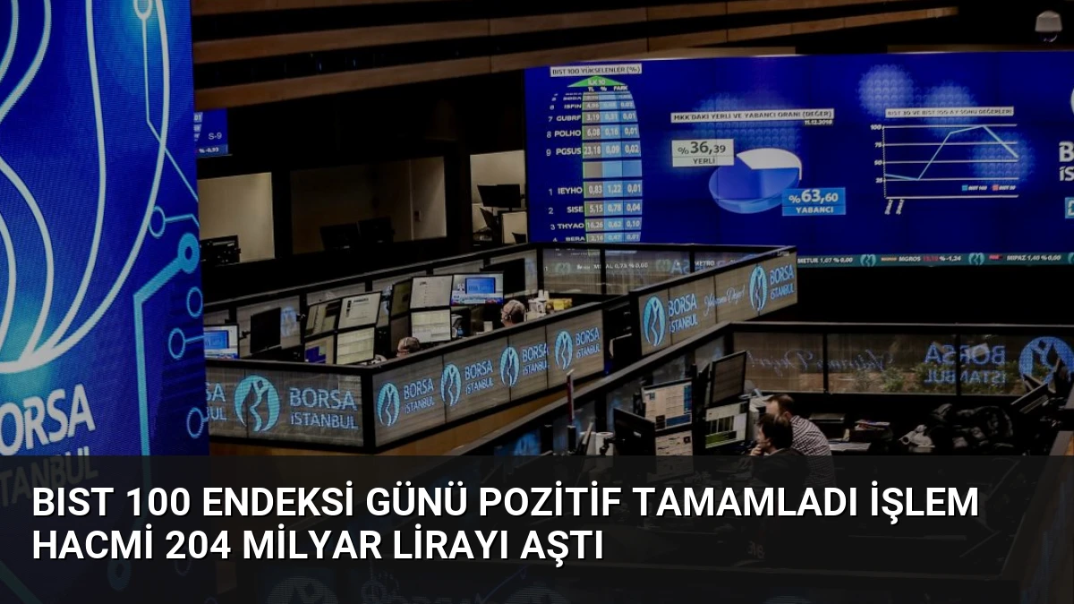 BIST 100 Endeksi Günü Pozitif Tamamladı İşlem Hacmi 204 Milyar Lirayı Aştı