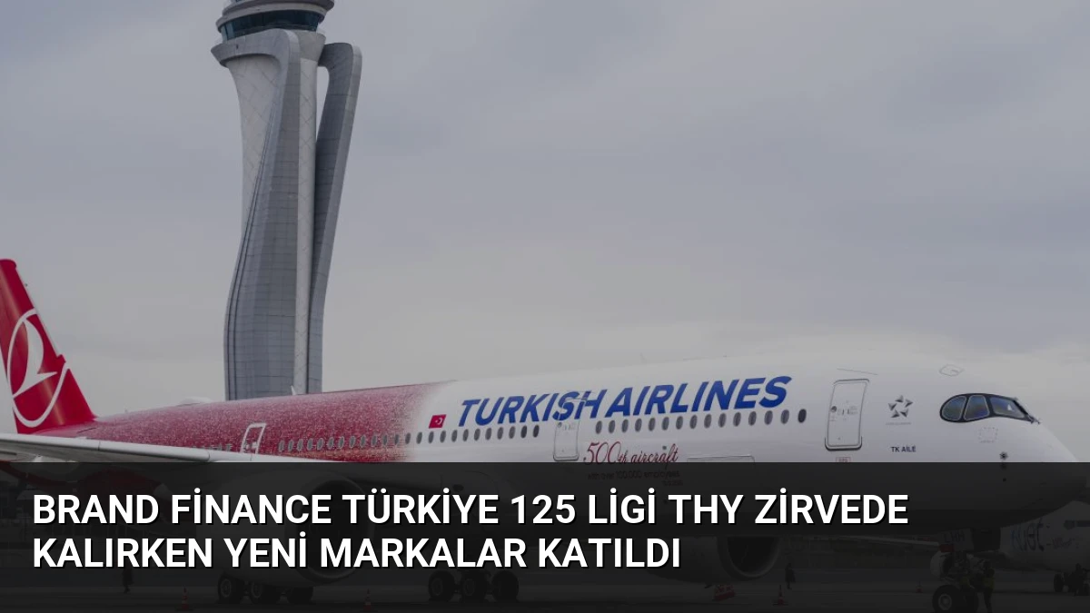 Brand Finance Türkiye 125 Ligi THY Zirvede Kalırken Yeni Markalar Katıldı