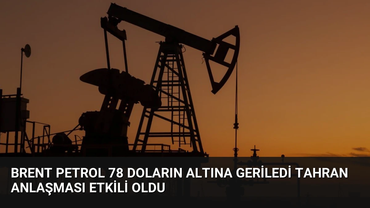 Brent Petrol 78 Doların Altına Geriledi Tahran Anlaşması Etkili Oldu