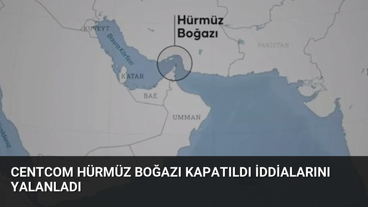 CENTCOM Hürmüz Boğazı Kapatıldı İddialarını Yalanladı