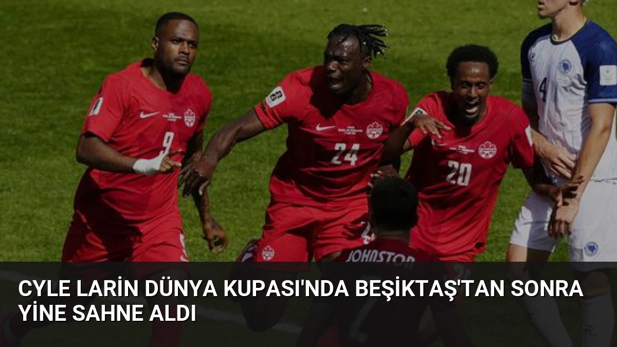 Cyle Larin Dünya Kupası’nda Beşiktaş’tan Sonra Yine Sahne Aldı