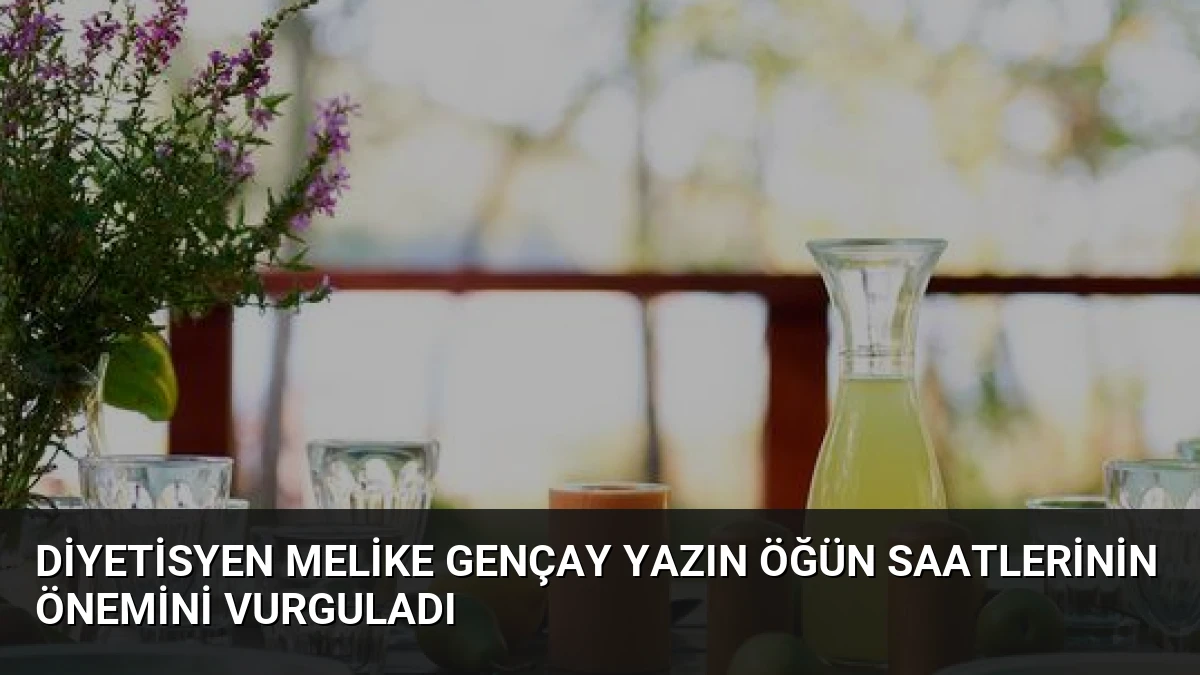 Diyetisyen Melike Gençay Yazın Öğün Saatlerinin Önemini Vurguladı