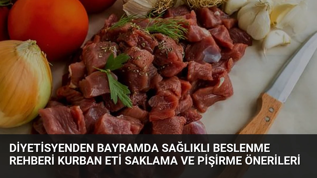 Diyetisyenden Bayramda Sağlıklı Beslenme Rehberi Kurban Eti Saklama ve Pişirme Önerileri