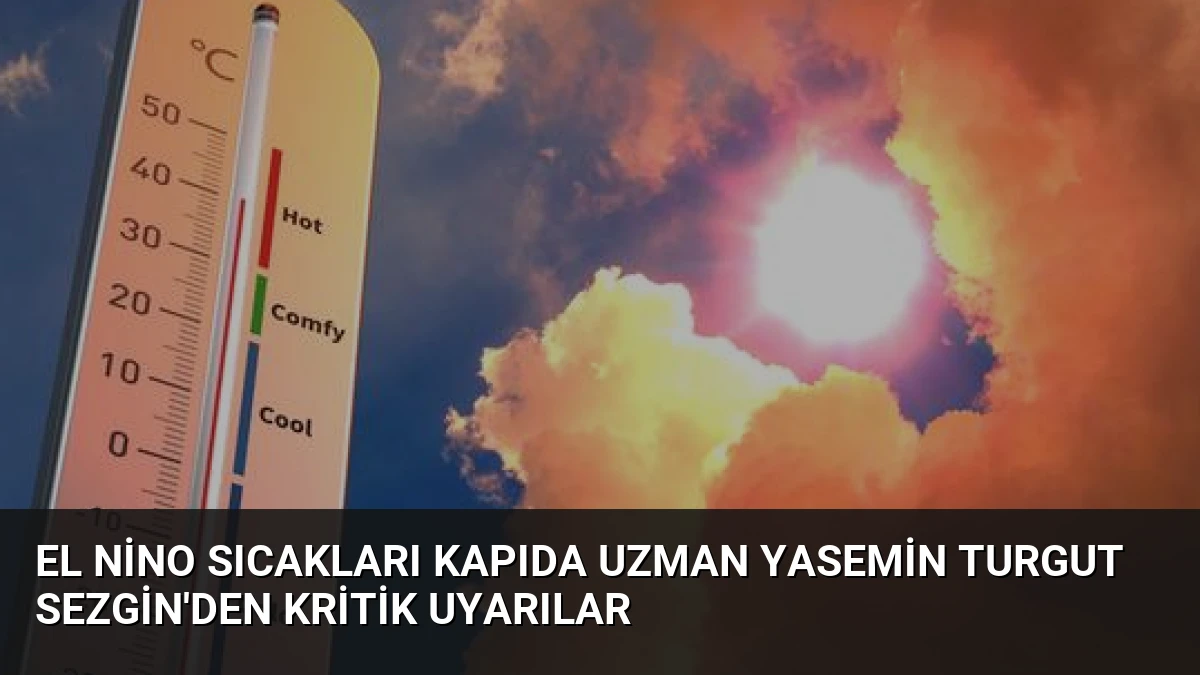 El Nino Sıcakları Kapıda Uzman Yasemin Turgut Sezgin’den Kritik Uyarılar