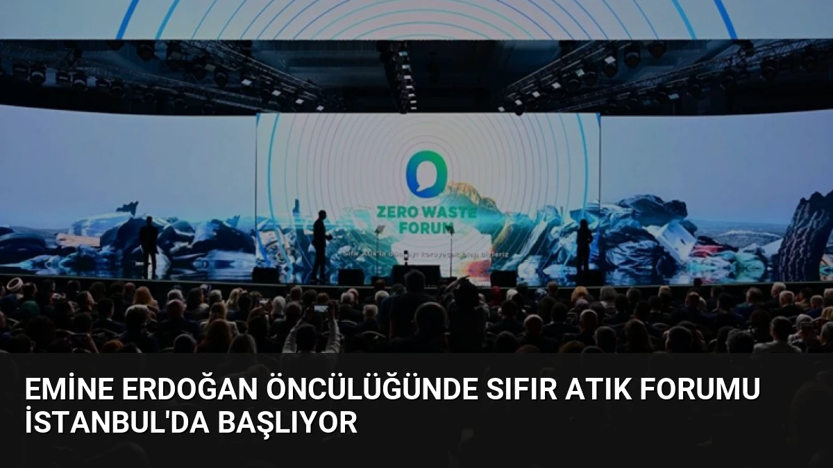 Emine Erdoğan Öncülüğünde Sıfır Atık Forumu İstanbul’da Başlıyor